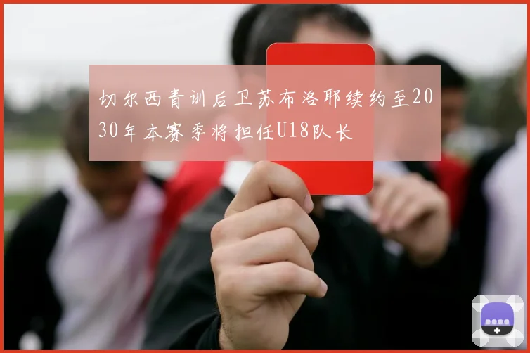 切尔西青训后卫苏布洛耶续约至2030年本赛季将担任U18队长
