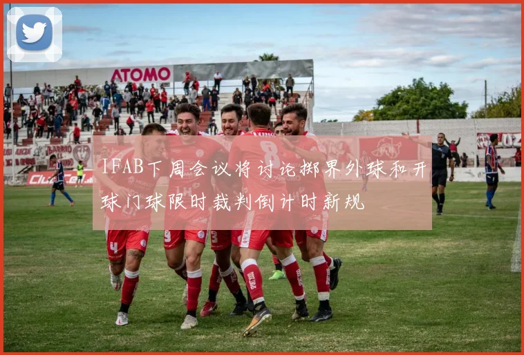 IFAB下周会议将讨论掷界外球和开球门球限时裁判倒计时新规