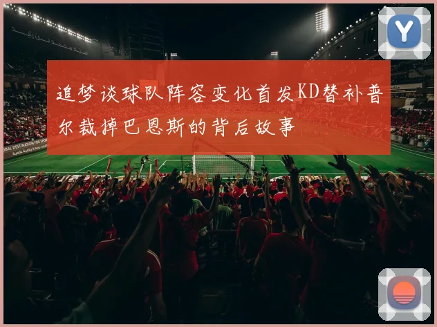 追梦谈球队阵容变化首发KD替补普尔裁掉巴恩斯的背后故事
