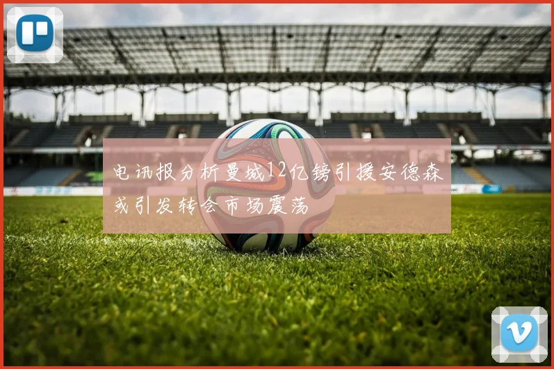 电讯报分析曼城12亿镑引援安德森或引发转会市场震荡