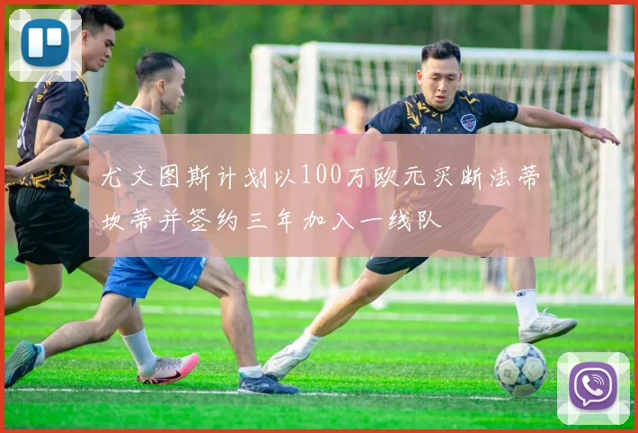 尤文图斯计划以100万欧元买断法蒂坎蒂并签约三年加入一线队