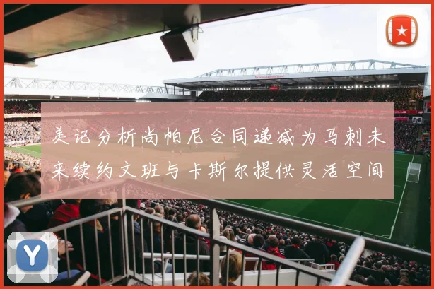 美记分析尚帕尼合同递减为马刺未来续约文班与卡斯尔提供灵活空间