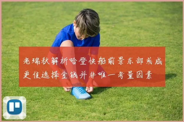 老瑞秋解析哈登快船前景东部或成更佳选择金钱并非唯一考量因素