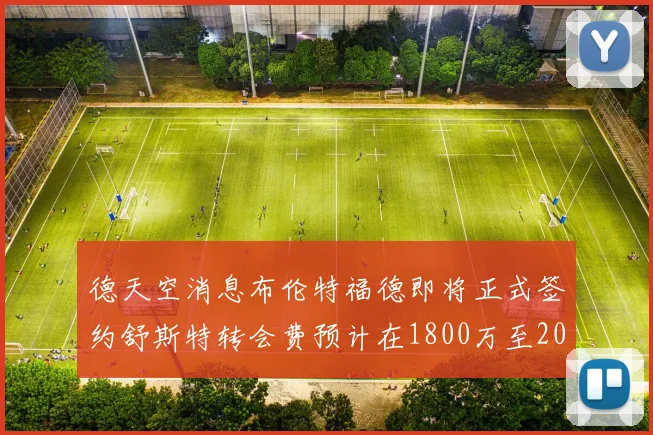 德天空消息布伦特福德即将正式签约舒斯特转会费预计在1800万至2000万欧元之间