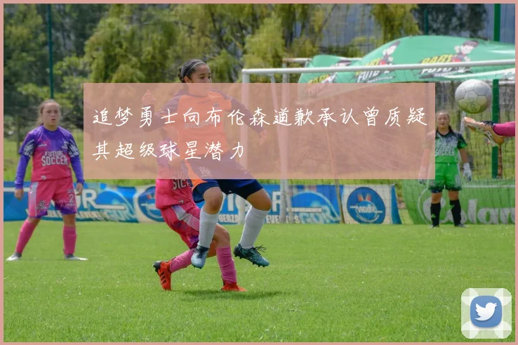 追梦勇士向布伦森道歉承认曾质疑其超级球星潜力