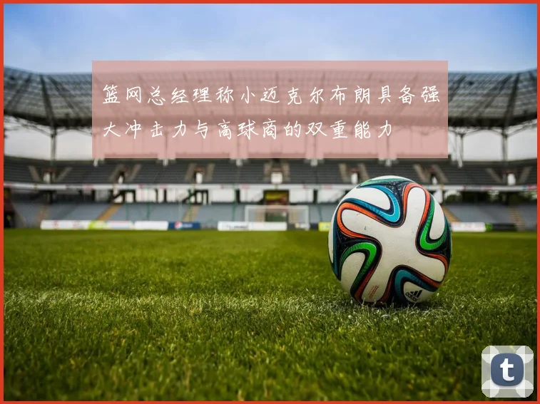 篮网总经理称小迈克尔布朗具备强大冲击力与高球商的双重能力