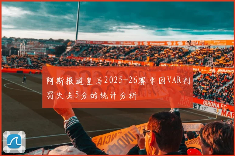 阿斯报道皇马2025-26赛季因VAR判罚失去5分的统计分析