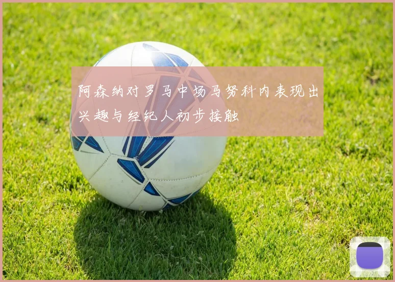 阿森纳对罗马中场马努科内表现出兴趣与经纪人初步接触