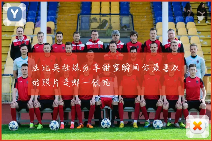 法比奥社媒分享甜蜜瞬间你最喜欢的照片是哪一张呢