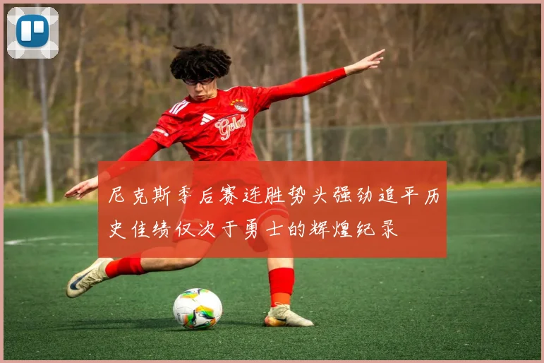 尼克斯季后赛连胜势头强劲追平历史佳绩仅次于勇士的辉煌纪录