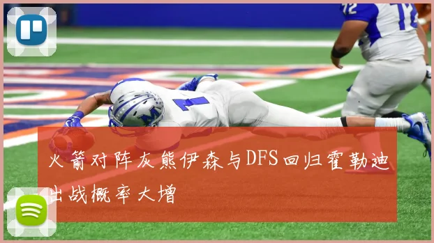 火箭对阵灰熊伊森与DFS回归霍勒迪出战概率大增
