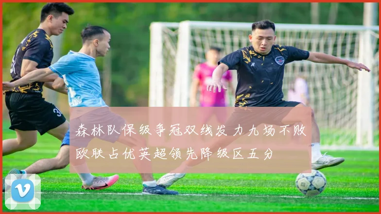 森林队保级争冠双线发力九场不败欧联占优英超领先降级区五分