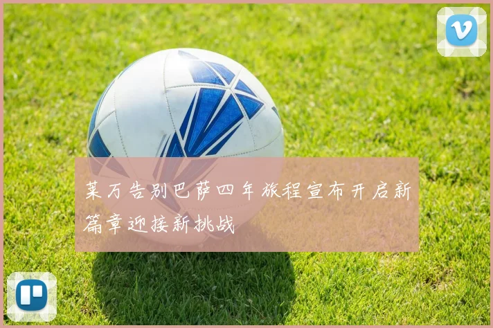 莱万告别巴萨四年旅程宣布开启新篇章迎接新挑战