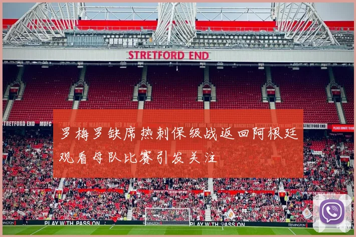 罗梅罗缺席热刺保级战返回阿根廷观看母队比赛引发关注